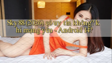 Sky88 (2026) có uy tín không khi mạng yếu   Android 14