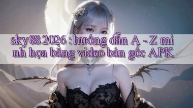 sky88 2026 hướng dẫn A   Z minh họa bằng video bản gốc APK