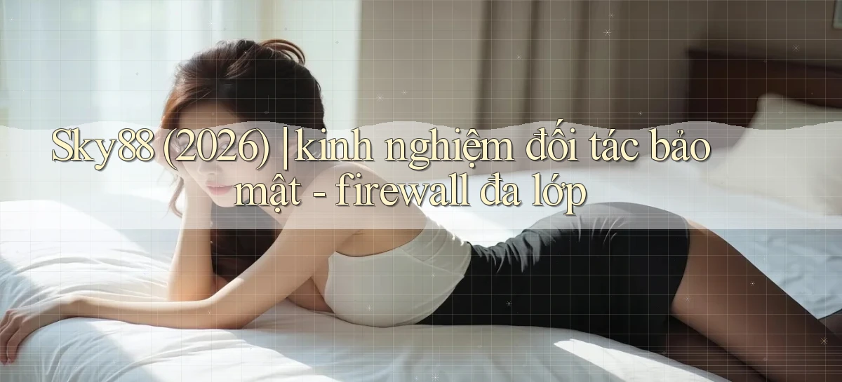 Sky88 (2026) kinh nghiệm đối tác bảo mật   firewall đa lớp