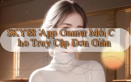 sky88： App Gamer Mới Cho Truy Cập Đơn Giản