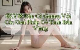 sky88  bắn cá games với các giải pháp có tính bền vững