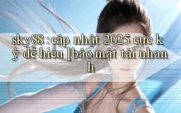 sky88 cập nhật 2025 cực kỳ dễ hiểu bảo mật tải nhanh