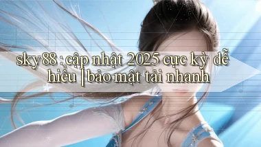 sky88 cập nhật 2025 cực kỳ dễ hiểu bảo mật tải nhanh