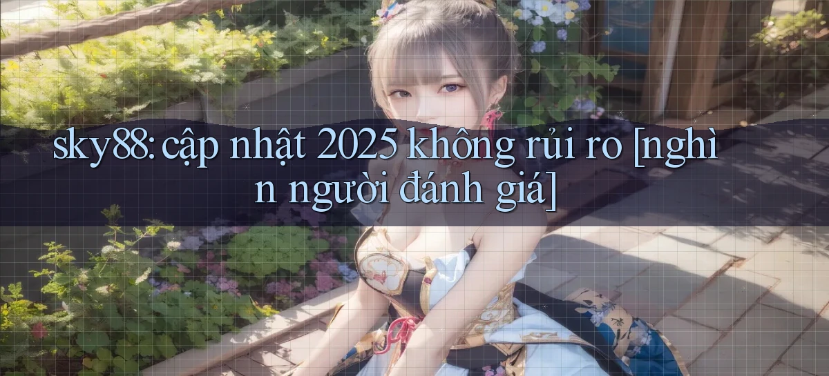 sky88 cập nhật 2025 không rủi ro [nghìn người đánh giá]