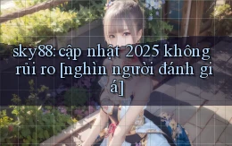 sky88 cập nhật 2025 không rủi ro [nghìn người đánh giá]