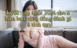 sky88 cập nhật 2026 cho nhóm bạn cộng đồng đánh giá tích cực