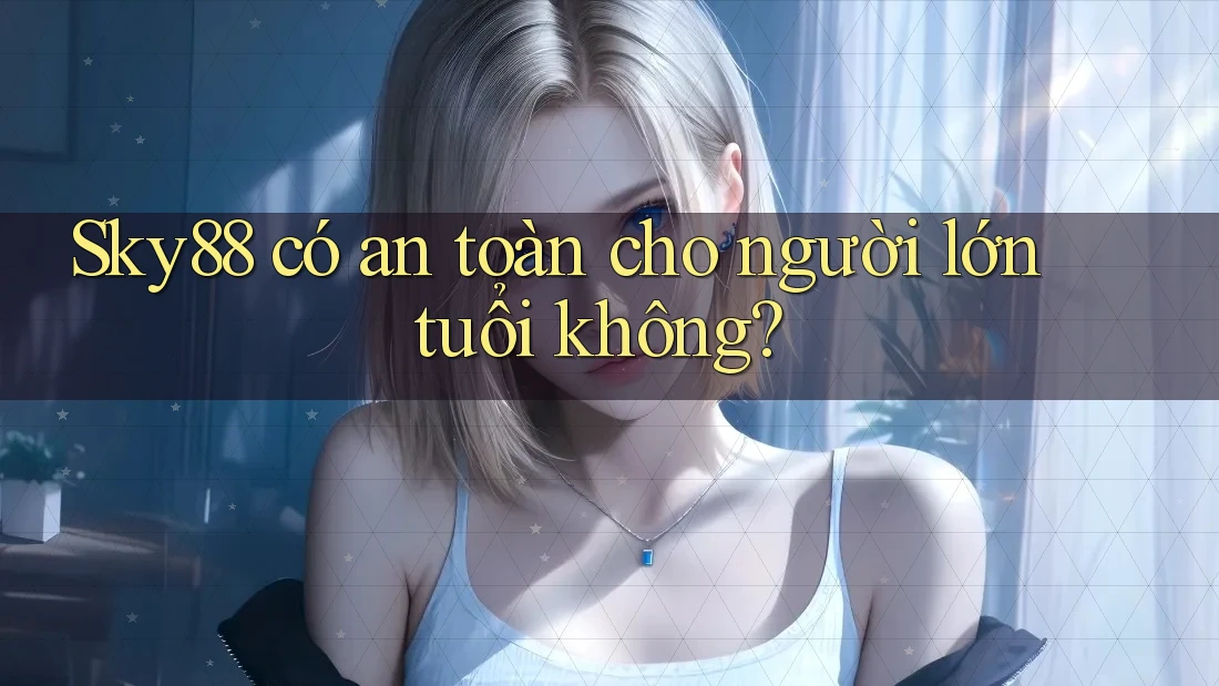 Sky88 có an toàn cho người lớn tuổi không? Sky88 có an toàn cho người lớn tuổi không?