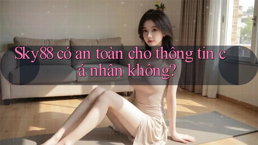 Sky88 có an toàn cho thông tin cá nhân không?