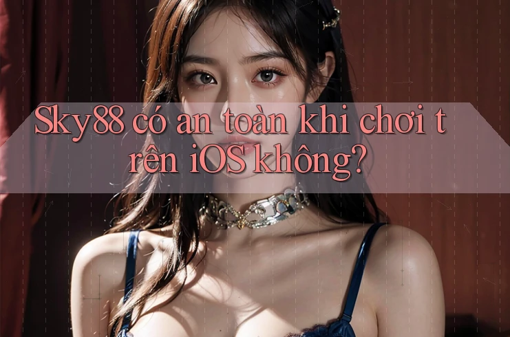 Sky88 có an toàn khi chơi trên iOS không?