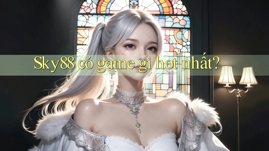 Sky88 có game gì hot nhất? Sky88 có game gì hot nhất?