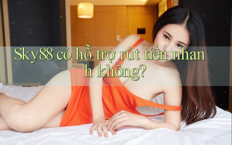 Sky88 có hỗ trợ rút tiền nhanh không? Sky88 có hỗ trợ rút tiền nhanh không?