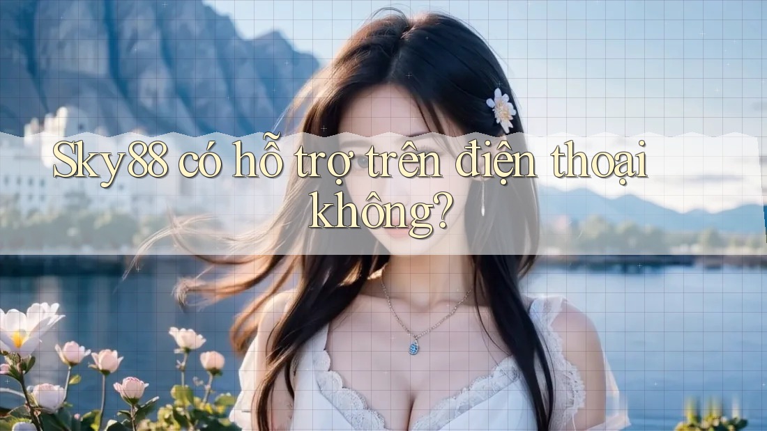 Sky88 có hỗ trợ trên điện thoại không?