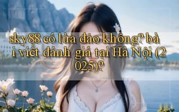 sky88 có lừa đảo không bài viết đánh giá tại Hà Nội (2025)