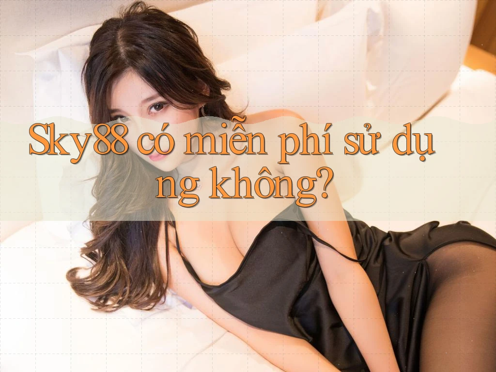 Sky88 có miễn phí sử dụng không? Sky88 có miễn phí sử dụng không?