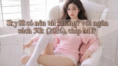 Sky88 có nên tải không với ngân sách 50k (2026), chip M1