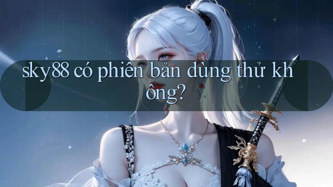 sky88 có phiên bản dùng thử không?