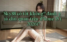 Sky88 có tốt không đánh giá chủ quan trên iPhone 15 (2026)