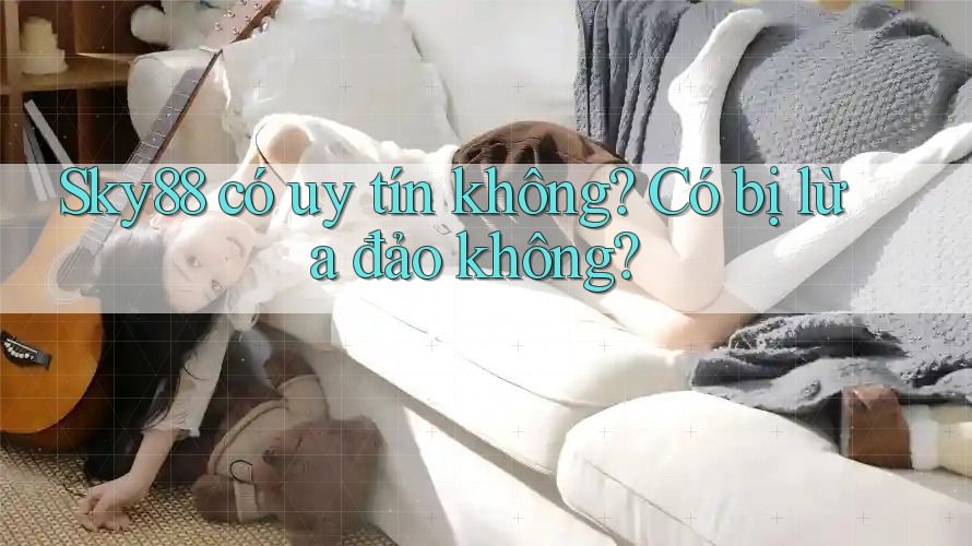 Sky88 có uy tín không? Có bị lừa đảo không?