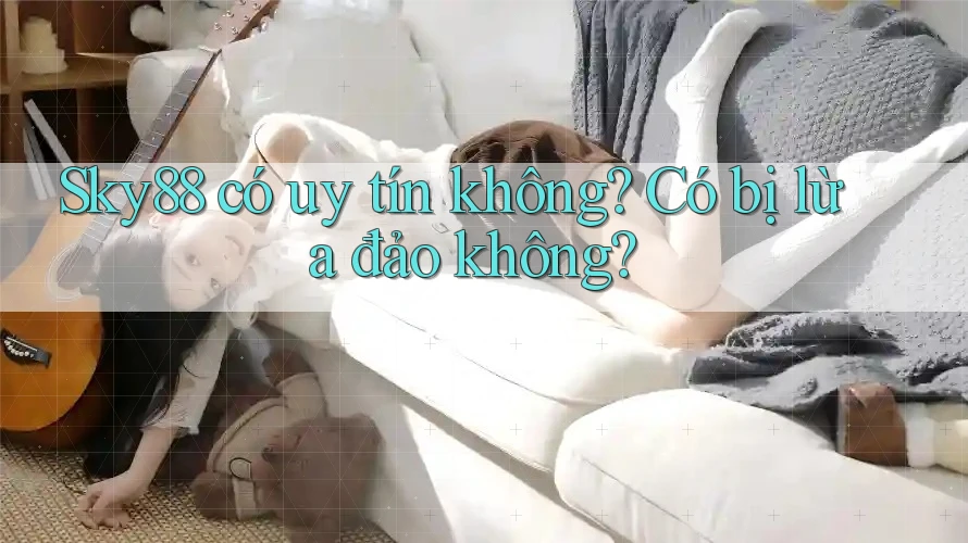 Sky88 có uy tín không? Có bị lừa đảo không?