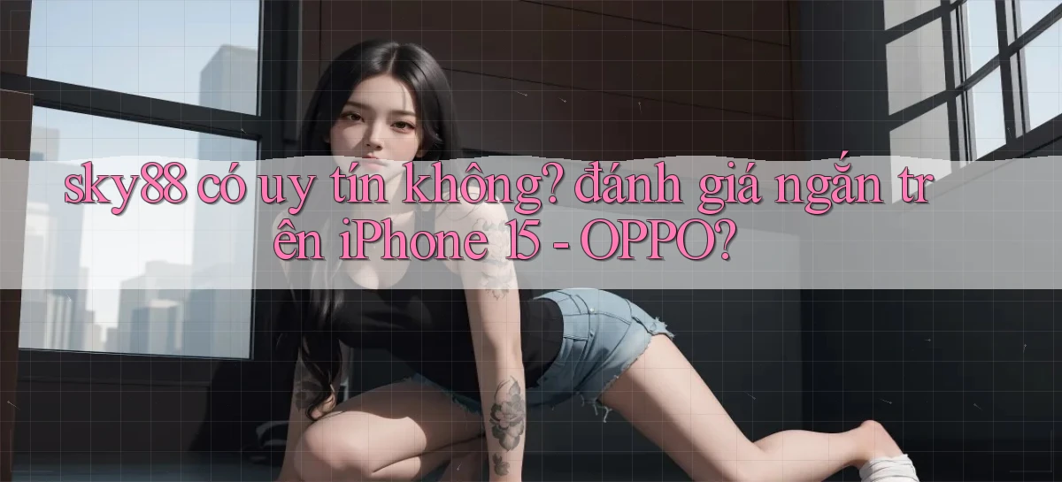 sky88 có uy tín không đánh giá ngắn trên iPhone 15   OPPO