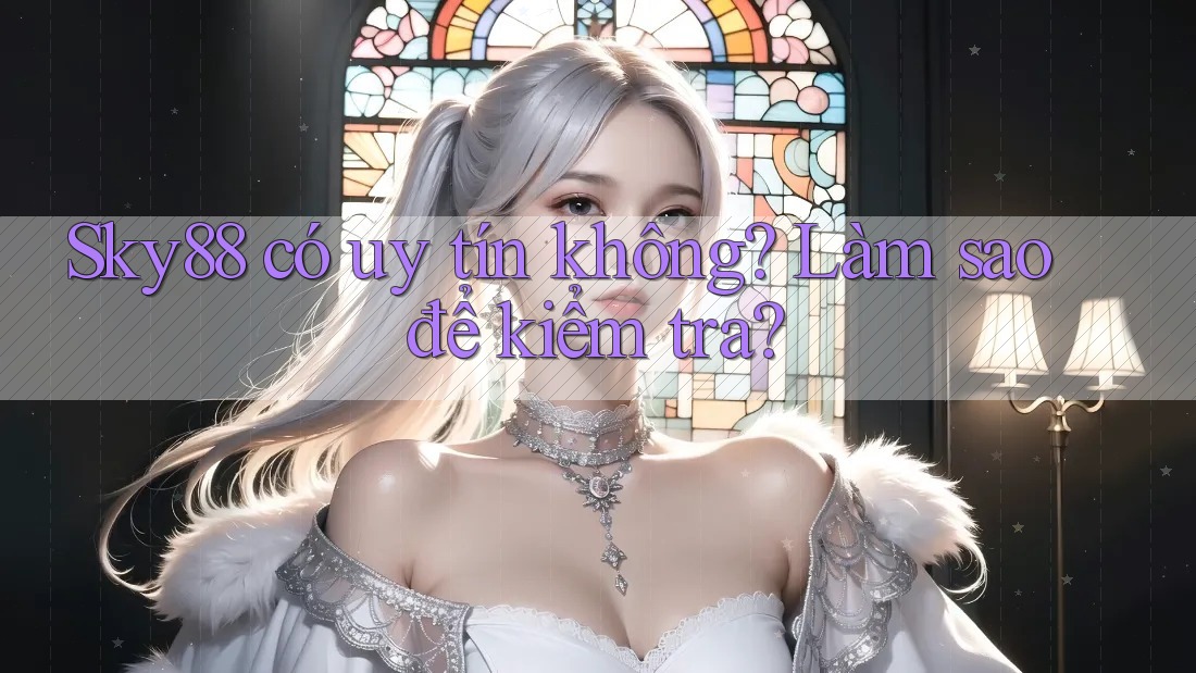 Sky88 có uy tín không? Làm sao để kiểm tra?
