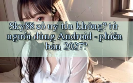 Sky88 có uy tín không từ người dùng Android   phiên bản 2027