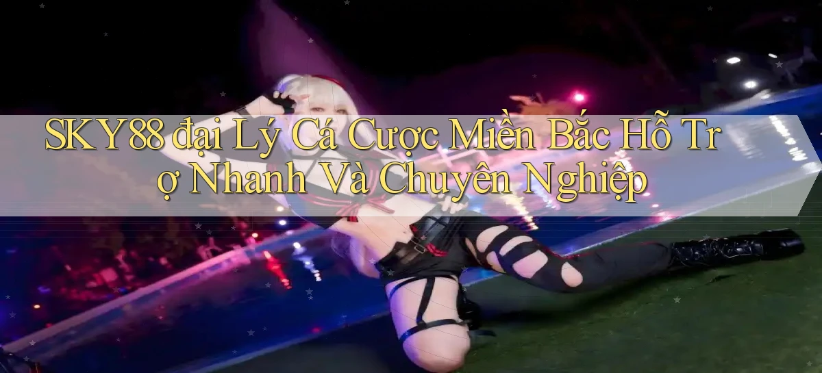 sky88  đại lý cá cược miền bắc hỗ trợ nhanh và chuyên nghiệp