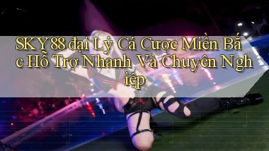 sky88  đại lý cá cược miền bắc hỗ trợ nhanh và chuyên nghiệp