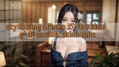 sky88 đáng (iPhone 15) thử không để so sánh chính thức