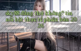 sky88 đáng thử không tin nổi bật thực tế phiên bản 2026