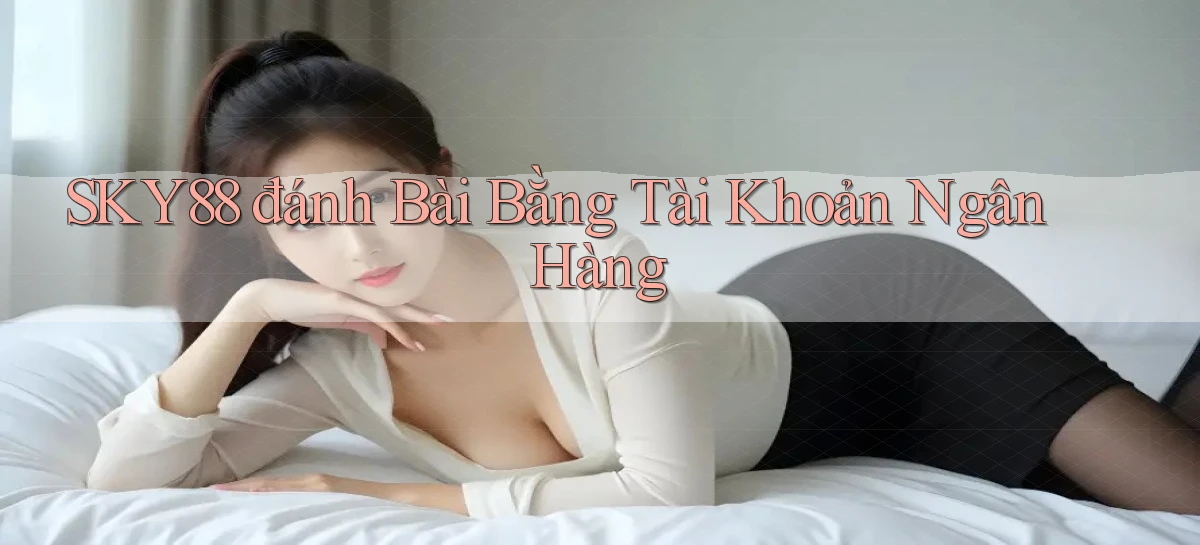 sky88  đánh bài bằng tài khoản ngân hàng