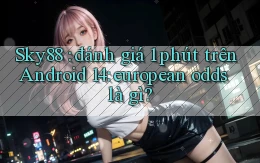 Sky88 đánh giá 1 phút trên Android 14 european odds là gì