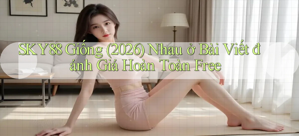 sky88 giống (2026) nhau ở bài viết đánh giá hoàn toàn free