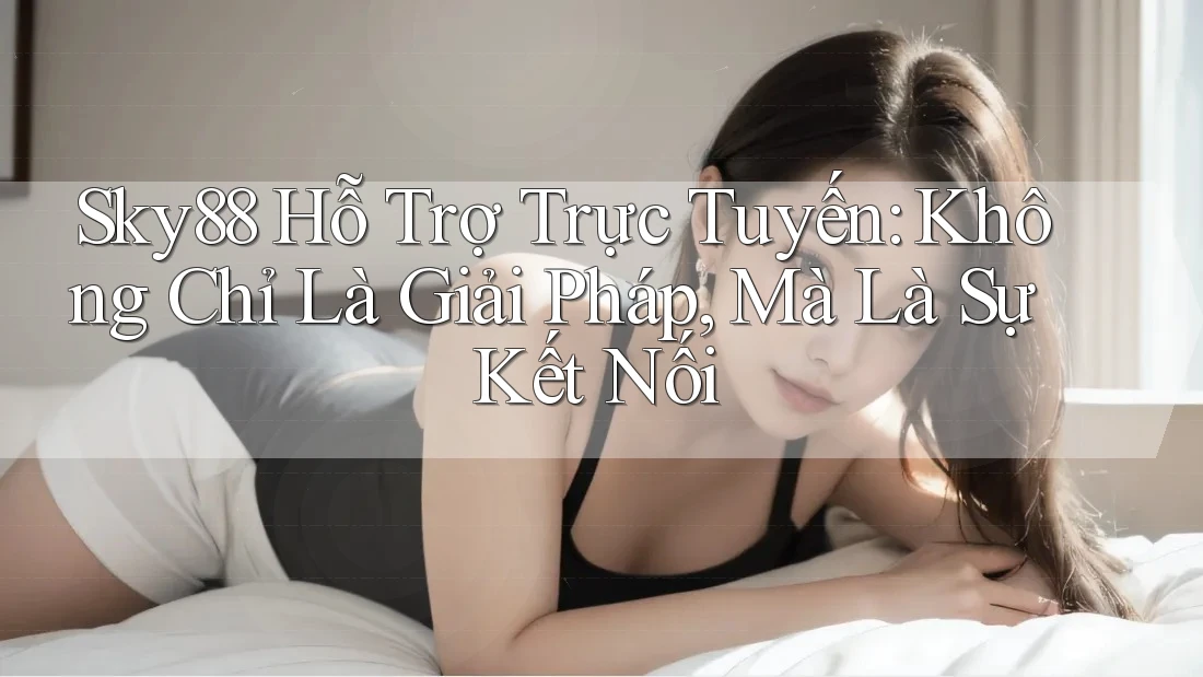 Sky88 Hỗ Trợ Trực Tuyến: Không Chỉ Là Giải Pháp, Mà Là Sự Kết Nối Sky88 Hỗ Trợ Trực Tuyến: Không Chỉ Là Giải Pháp, Mà Là Sự Kết Nối