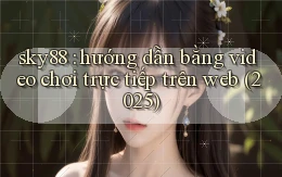 sky88 hướng dẫn bằng video chơi trực tiếp trên web (2025)