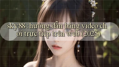 sky88 hướng dẫn bằng video chơi trực tiếp trên web (2025)