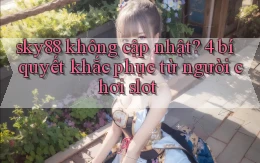 sky88 không cập nhật 4 bí quyết khắc phục từ người chơi slot