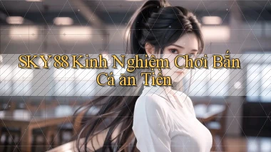sky88  kinh nghiệm chơi bắn cá ăn tiền