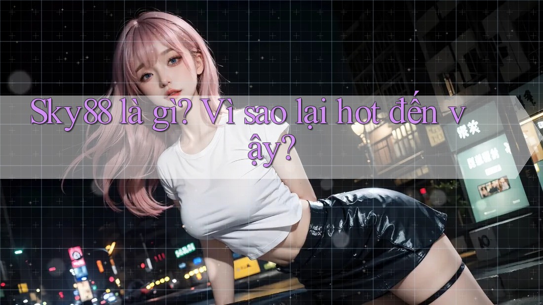 Sky88 là gì? Vì sao lại hot đến vậy? Sky88 là gì? Vì sao lại hot đến vậy?