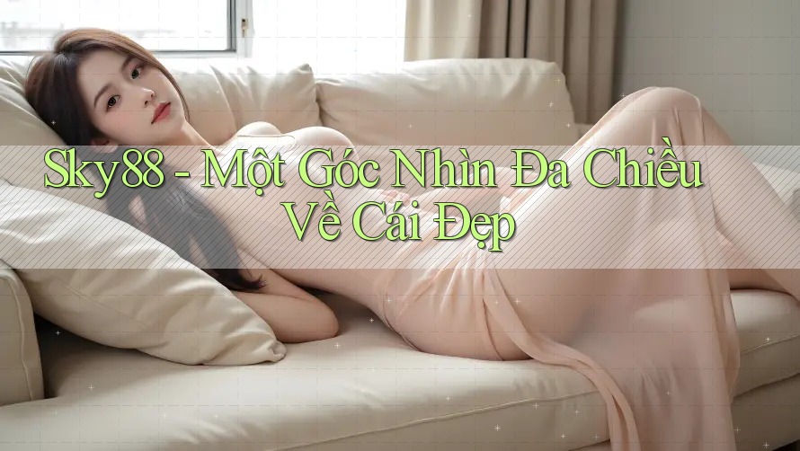 Sky88 - Một Góc Nhìn Đa Chiều Về Cái Đẹp