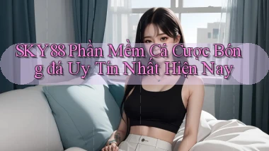 sky88  phần mềm cá cược bóng đá uy tín nhất hiện nay
