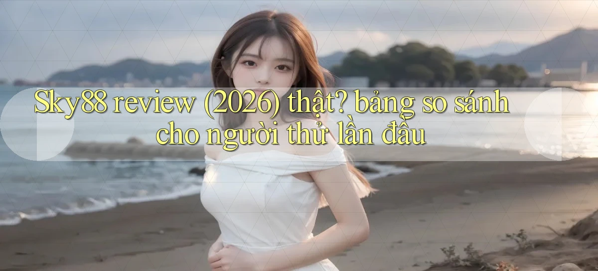 Sky88 review (2026) thật bảng so sánh cho người thử lần đầu