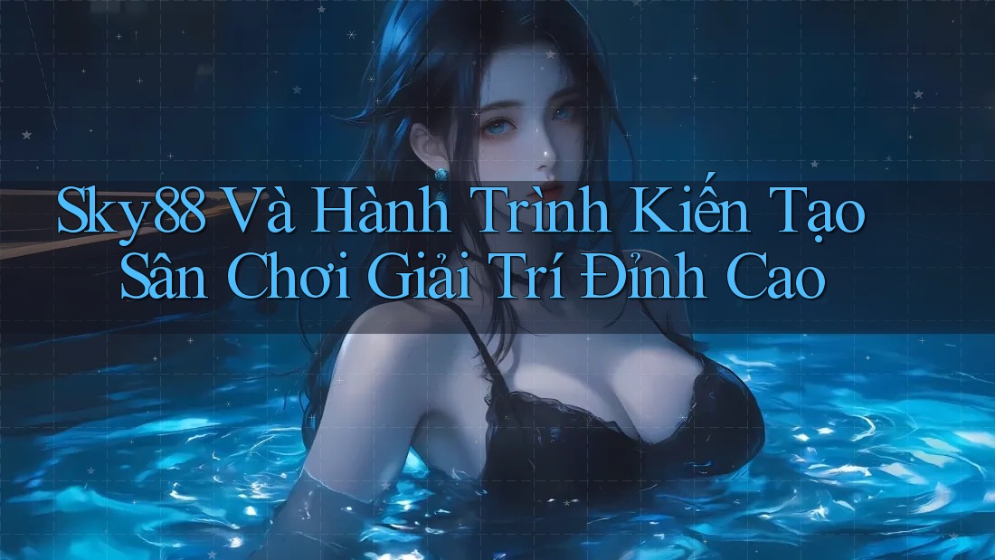 Sky88 Và Hành Trình Kiến Tạo Sân Chơi Giải Trí Đỉnh Cao