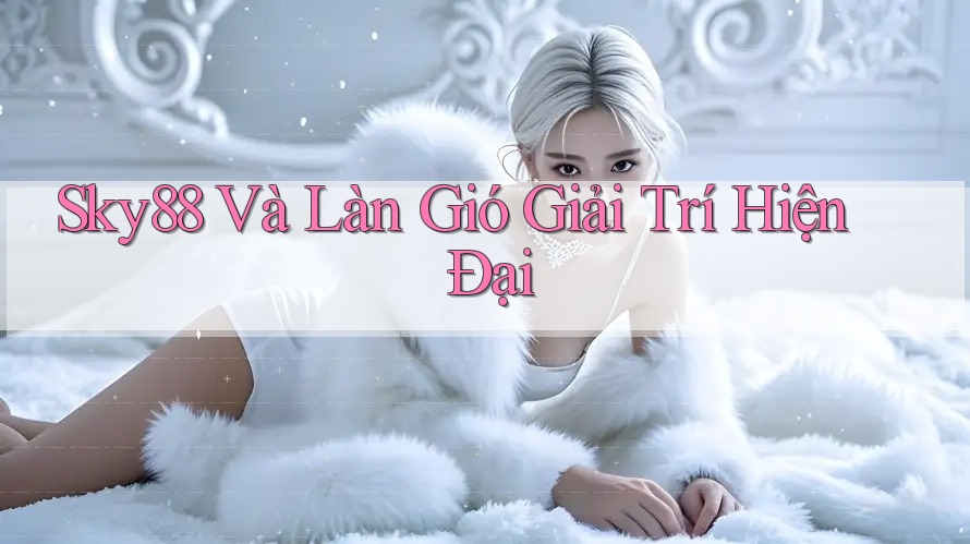 Sky88 Và Làn Gió Giải Trí Hiện Đại