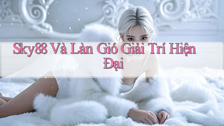 Sky88 Và Làn Gió Giải Trí Hiện Đại Sky88 Và Làn Gió Giải Trí Hiện Đại