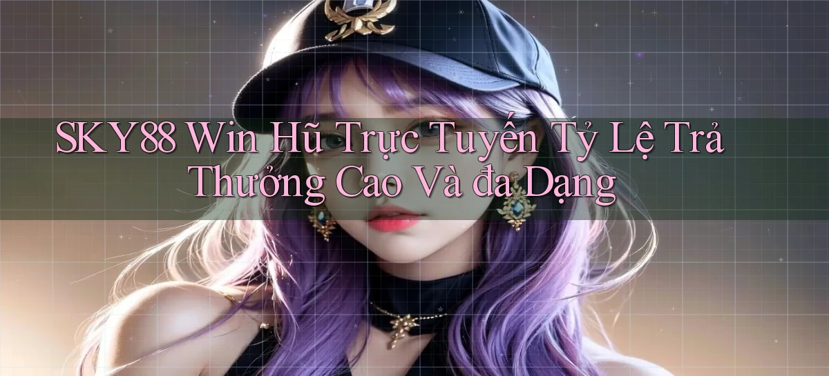 sky88  win hũ trực tuyến tỷ lệ trả thưởng cao và đa dạng