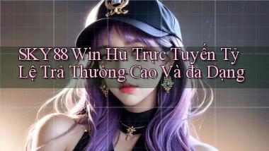 sky88  win hũ trực tuyến tỷ lệ trả thưởng cao và đa dạng