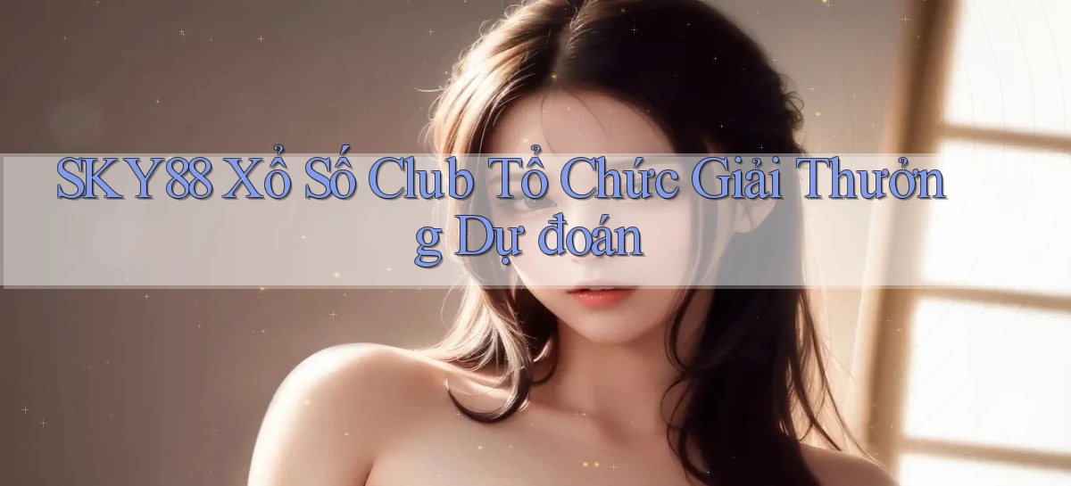 sky88  xổ số club tổ chức giải thưởng dự đoán