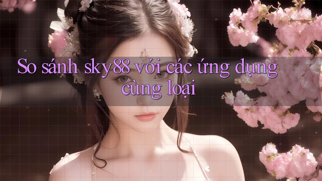 So sánh sky88 với các ứng dụng cùng loại So sánh sky88 với các ứng dụng cùng loại
