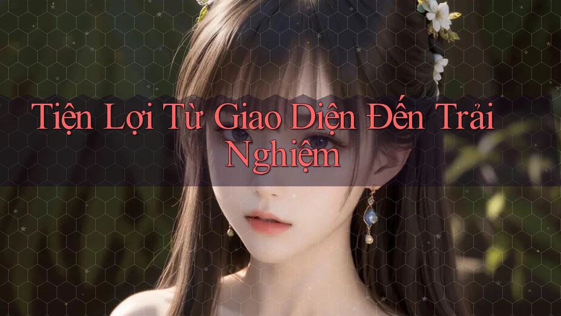 Tiện Lợi Từ Giao Diện Đến Trải Nghiệm